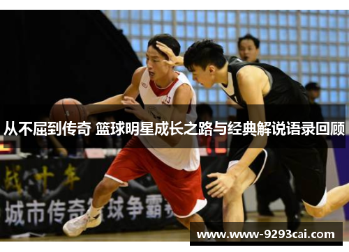 从不屈到传奇 篮球明星成长之路与经典解说语录回顾