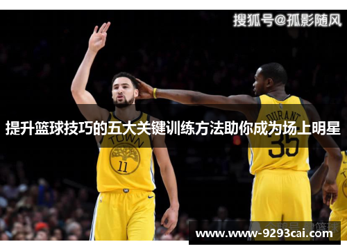 提升篮球技巧的五大关键训练方法助你成为场上明星
