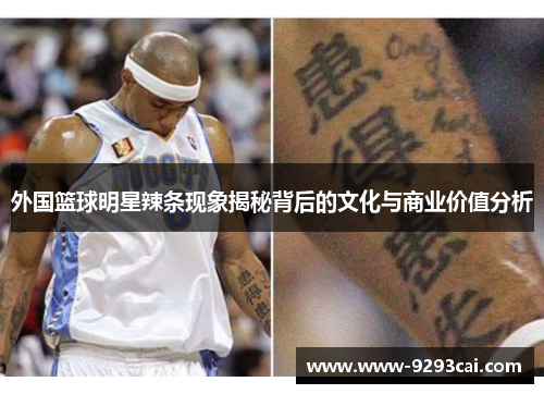 外国篮球明星辣条现象揭秘背后的文化与商业价值分析