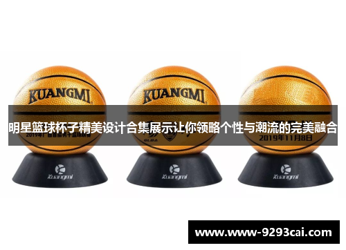 明星篮球杯子精美设计合集展示让你领略个性与潮流的完美融合
