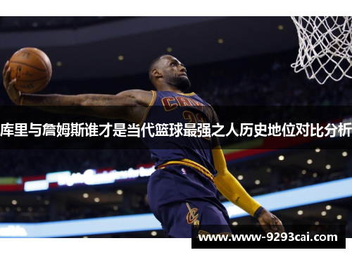 库里与詹姆斯谁才是当代篮球最强之人历史地位对比分析