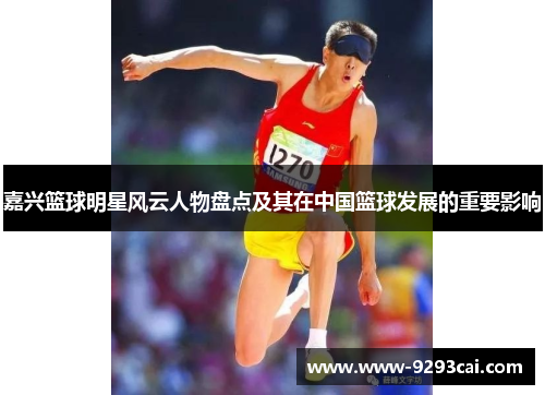 嘉兴篮球明星风云人物盘点及其在中国篮球发展的重要影响