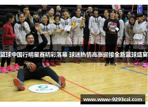 篮球中国行明星赛精彩落幕 球迷热情高涨迎接全新篮球盛宴