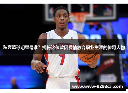 私奔篮球明星是谁？揭秘这位曾因爱情放弃职业生涯的传奇人物