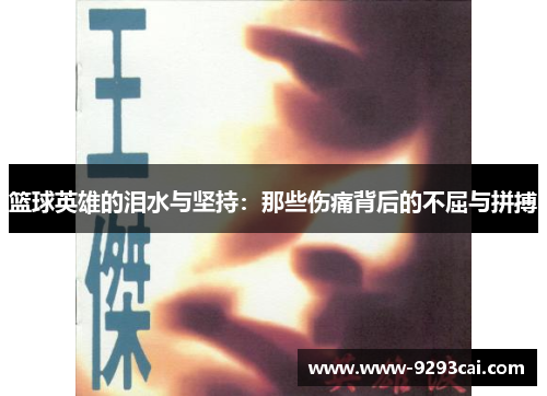 篮球英雄的泪水与坚持：那些伤痛背后的不屈与拼搏