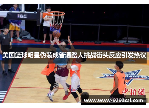 美国篮球明星伪装成普通路人挑战街头反应引发热议