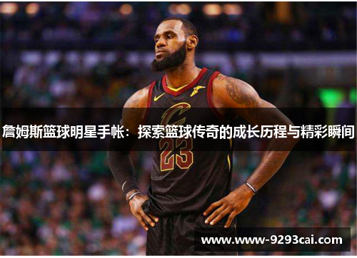 詹姆斯篮球明星手帐：探索篮球传奇的成长历程与精彩瞬间
