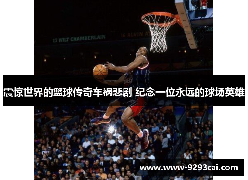 震惊世界的篮球传奇车祸悲剧 纪念一位永远的球场英雄