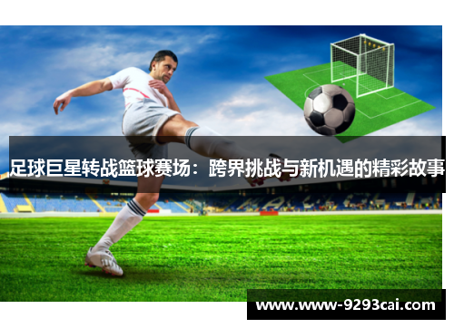 足球巨星转战篮球赛场：跨界挑战与新机遇的精彩故事