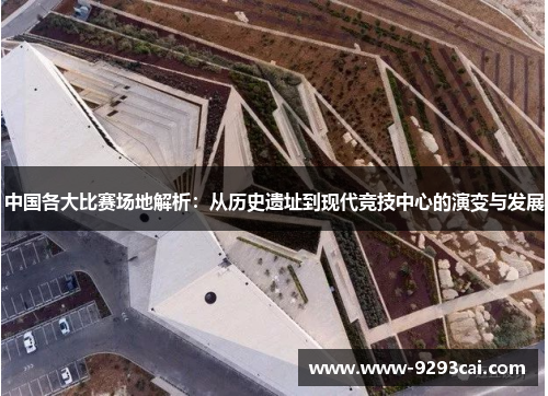 中国各大比赛场地解析：从历史遗址到现代竞技中心的演变与发展