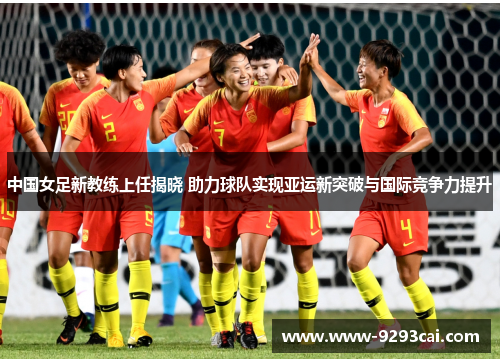 中国女足新教练上任揭晓 助力球队实现亚运新突破与国际竞争力提升