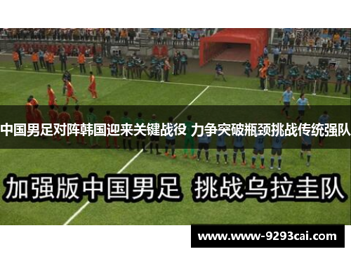 中国男足对阵韩国迎来关键战役 力争突破瓶颈挑战传统强队