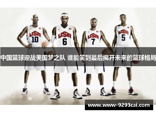 中国篮球迎战美国梦之队 谁能笑到最后揭开未来的篮球格局
