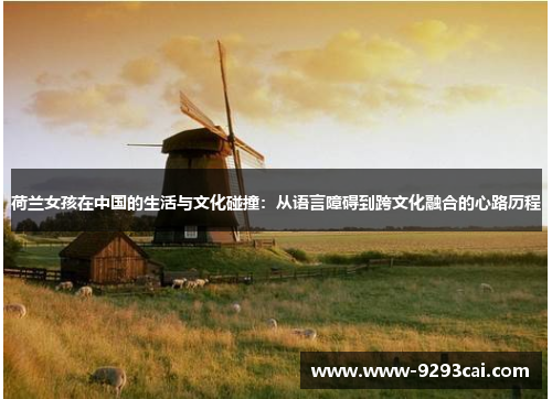 荷兰女孩在中国的生活与文化碰撞：从语言障碍到跨文化融合的心路历程