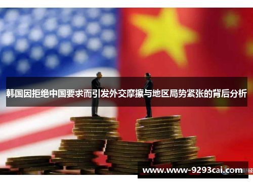 韩国因拒绝中国要求而引发外交摩擦与地区局势紧张的背后分析