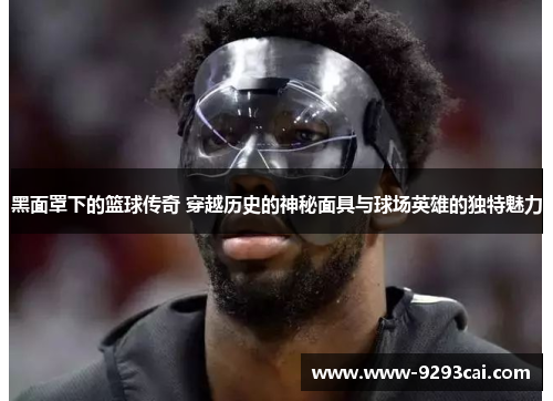 黑面罩下的篮球传奇 穿越历史的神秘面具与球场英雄的独特魅力