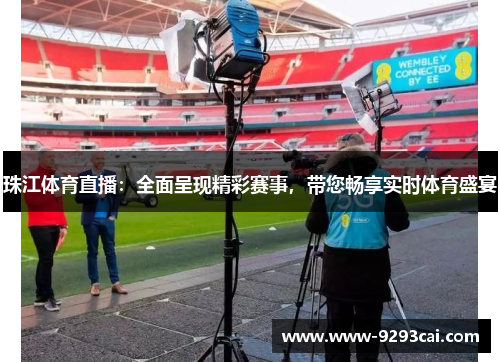 珠江体育直播：全面呈现精彩赛事，带您畅享实时体育盛宴