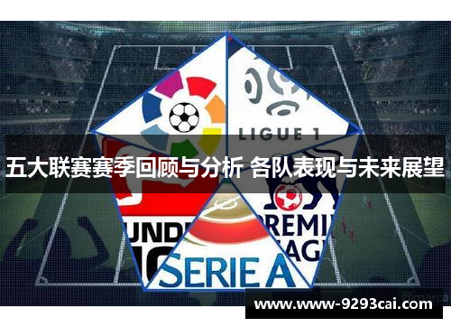 五大联赛赛季回顾与分析 各队表现与未来展望