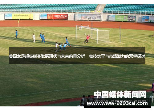 美国女足超级联赛发展现状与未来前景分析：竞技水平与市场潜力的双重探讨