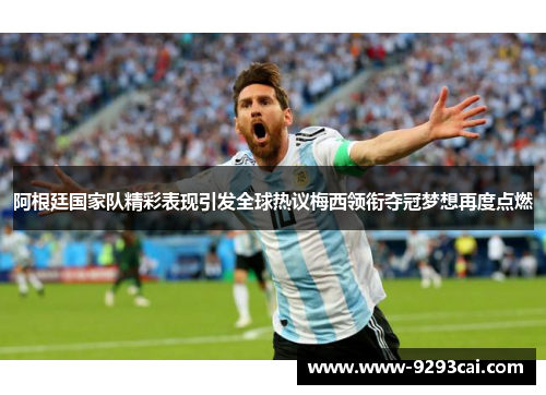 阿根廷国家队精彩表现引发全球热议梅西领衔夺冠梦想再度点燃